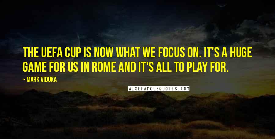 Mark Viduka Quotes: The UEFA Cup is now what we focus on. It's a huge game for us in Rome and it's all to play for.