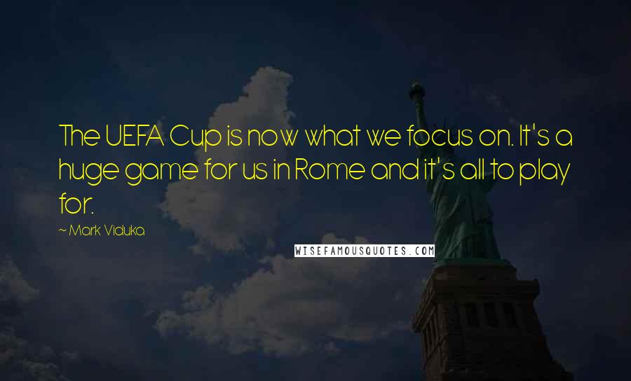 Mark Viduka Quotes: The UEFA Cup is now what we focus on. It's a huge game for us in Rome and it's all to play for.