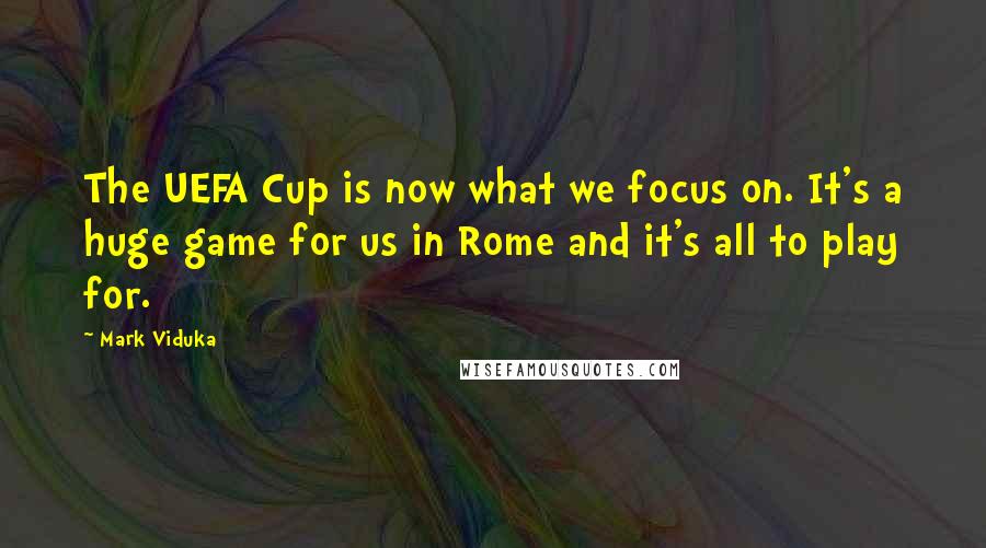 Mark Viduka Quotes: The UEFA Cup is now what we focus on. It's a huge game for us in Rome and it's all to play for.