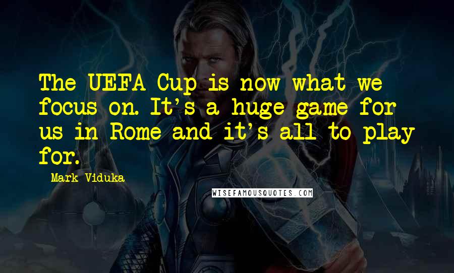 Mark Viduka Quotes: The UEFA Cup is now what we focus on. It's a huge game for us in Rome and it's all to play for.