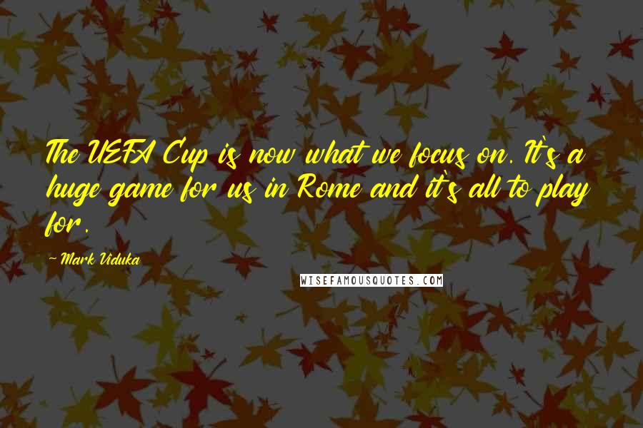 Mark Viduka Quotes: The UEFA Cup is now what we focus on. It's a huge game for us in Rome and it's all to play for.