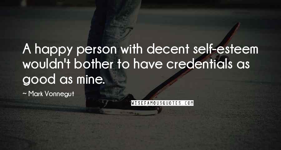 Mark Vonnegut Quotes: A happy person with decent self-esteem wouldn't bother to have credentials as good as mine.