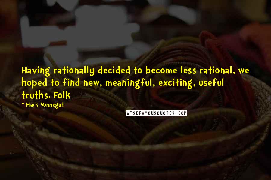 Mark Vonnegut Quotes: Having rationally decided to become less rational, we hoped to find new, meaningful, exciting, useful truths. Folk