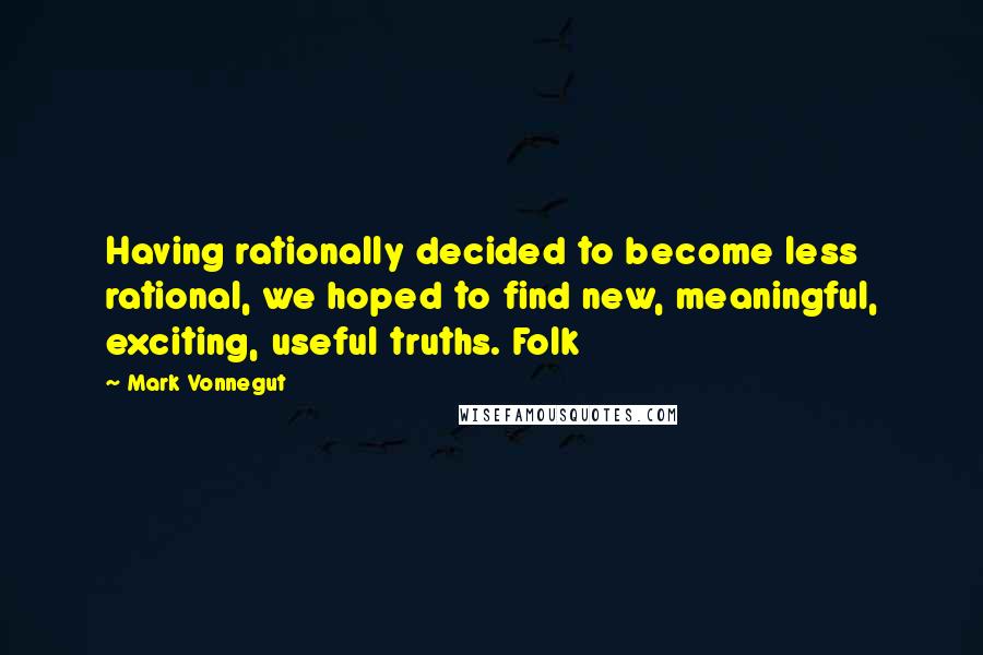 Mark Vonnegut Quotes: Having rationally decided to become less rational, we hoped to find new, meaningful, exciting, useful truths. Folk