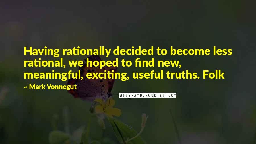 Mark Vonnegut Quotes: Having rationally decided to become less rational, we hoped to find new, meaningful, exciting, useful truths. Folk