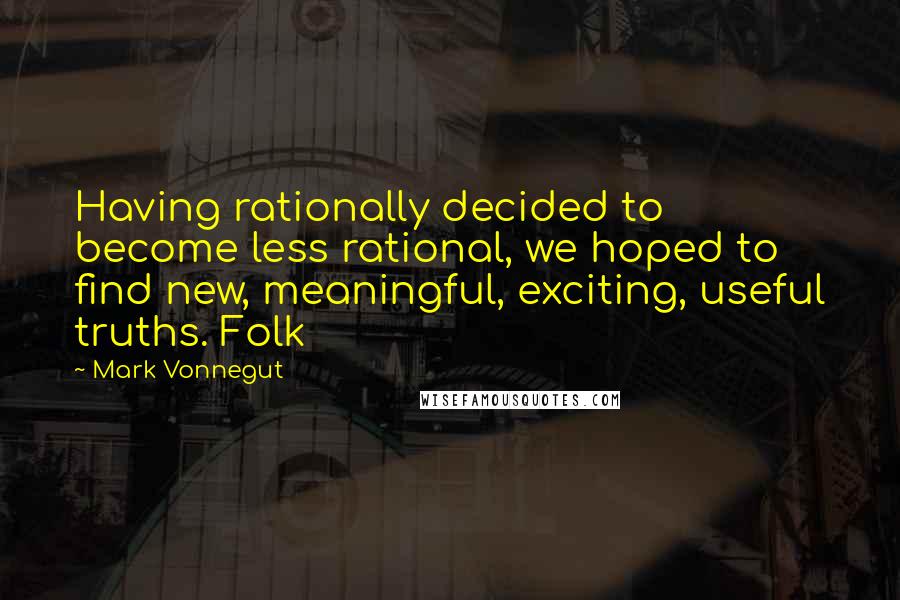 Mark Vonnegut Quotes: Having rationally decided to become less rational, we hoped to find new, meaningful, exciting, useful truths. Folk