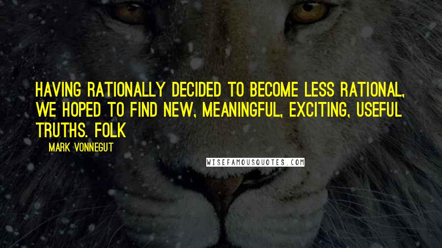 Mark Vonnegut Quotes: Having rationally decided to become less rational, we hoped to find new, meaningful, exciting, useful truths. Folk