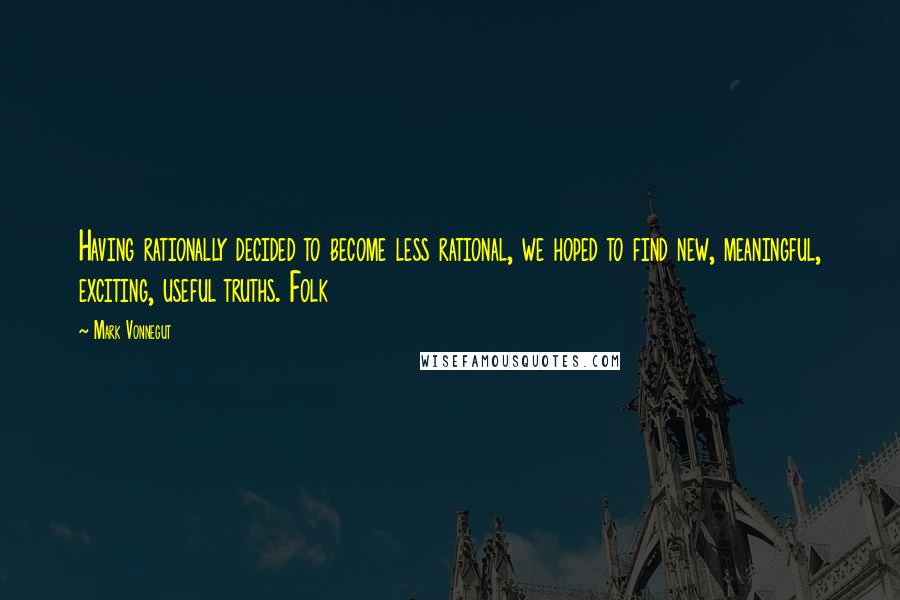 Mark Vonnegut Quotes: Having rationally decided to become less rational, we hoped to find new, meaningful, exciting, useful truths. Folk