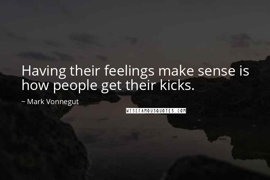 Mark Vonnegut Quotes: Having their feelings make sense is how people get their kicks.