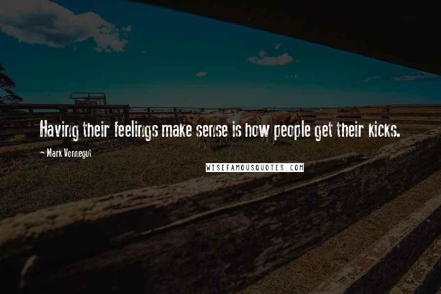 Mark Vonnegut Quotes: Having their feelings make sense is how people get their kicks.