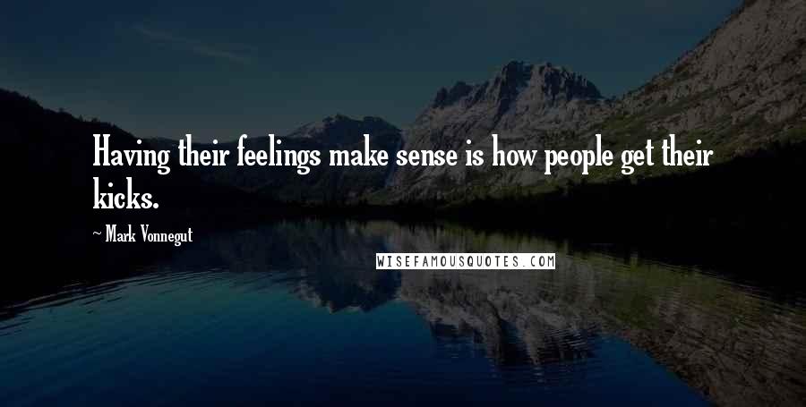 Mark Vonnegut Quotes: Having their feelings make sense is how people get their kicks.