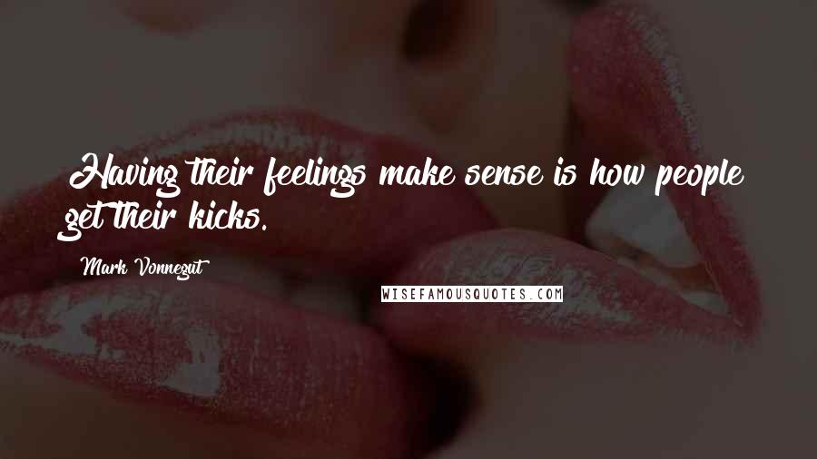 Mark Vonnegut Quotes: Having their feelings make sense is how people get their kicks.