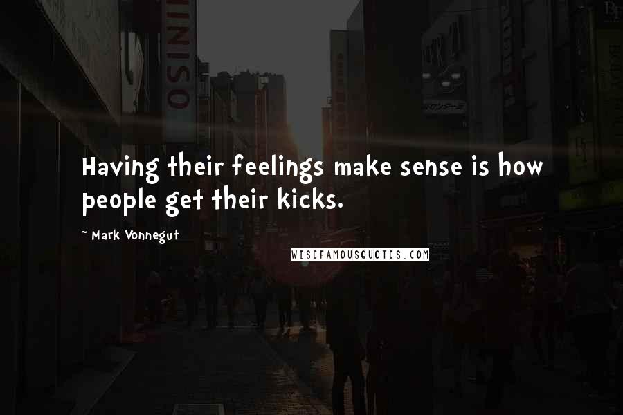 Mark Vonnegut Quotes: Having their feelings make sense is how people get their kicks.