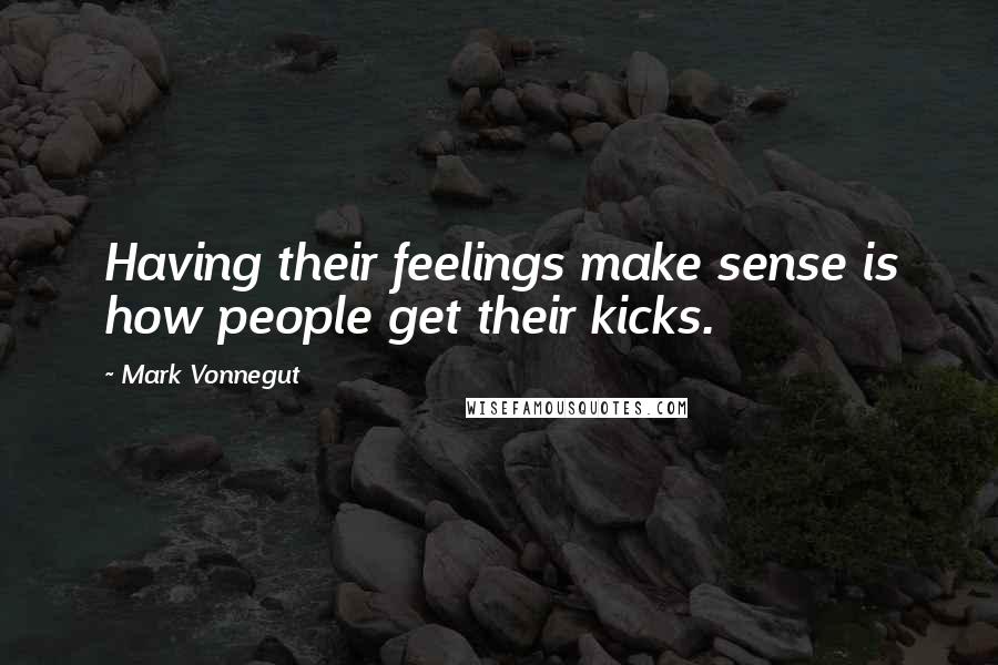 Mark Vonnegut Quotes: Having their feelings make sense is how people get their kicks.