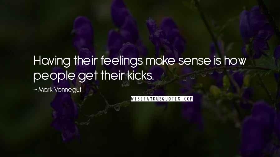 Mark Vonnegut Quotes: Having their feelings make sense is how people get their kicks.