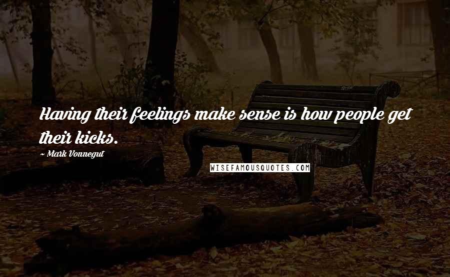 Mark Vonnegut Quotes: Having their feelings make sense is how people get their kicks.