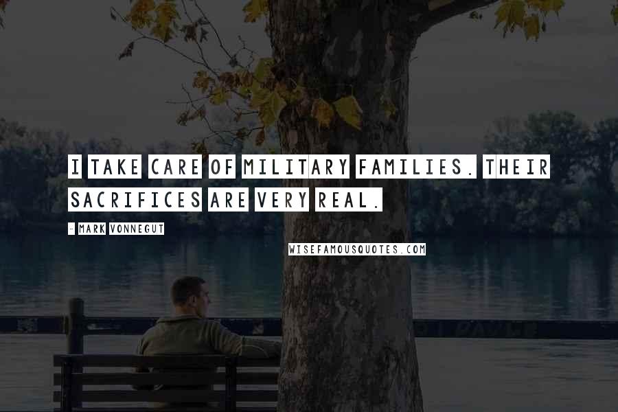 Mark Vonnegut Quotes: I take care of military families. Their sacrifices are very real.