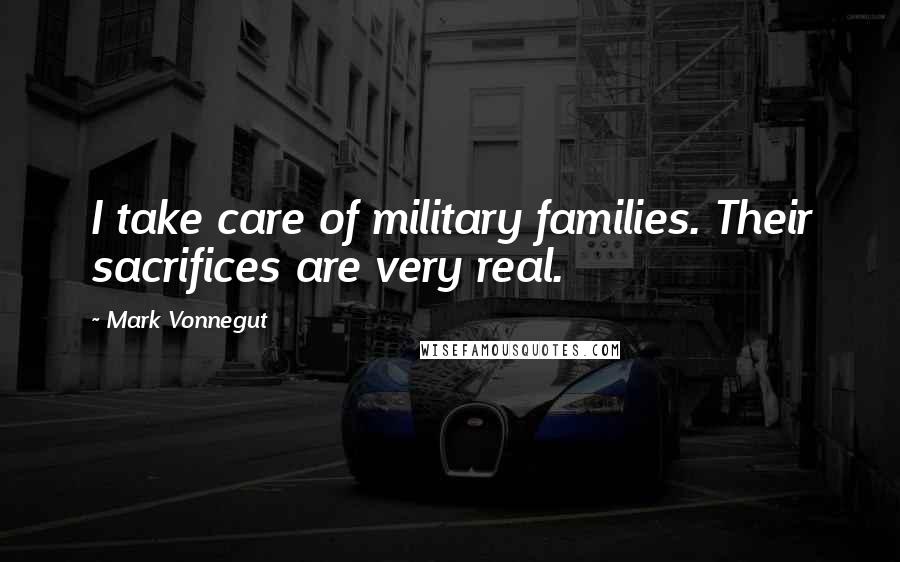 Mark Vonnegut Quotes: I take care of military families. Their sacrifices are very real.