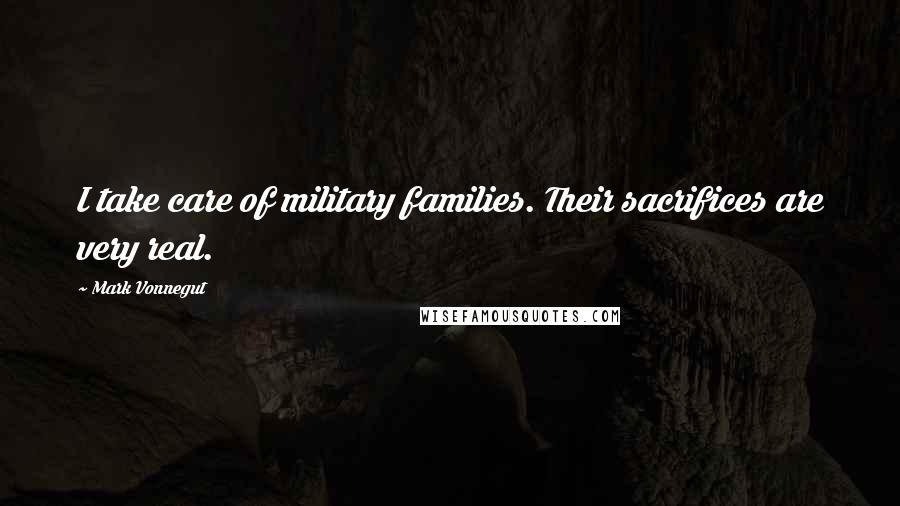 Mark Vonnegut Quotes: I take care of military families. Their sacrifices are very real.