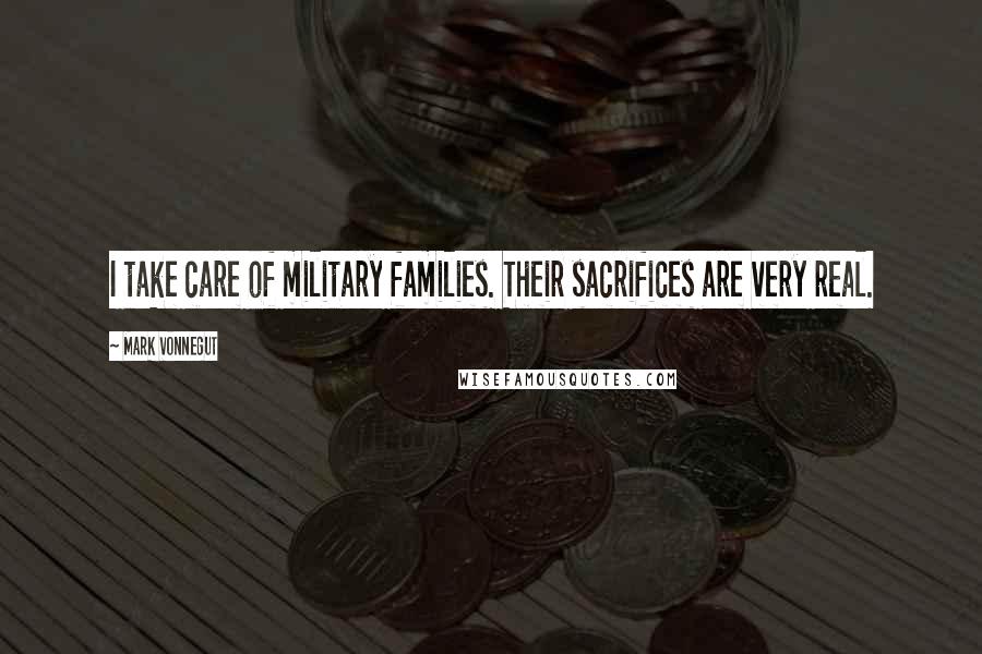 Mark Vonnegut Quotes: I take care of military families. Their sacrifices are very real.