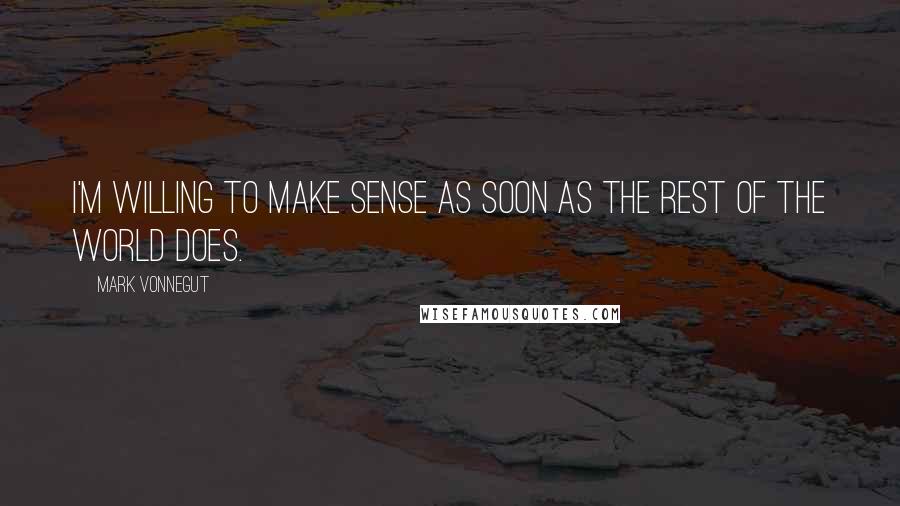 Mark Vonnegut Quotes: I'm willing to make sense as soon as the rest of the world does.