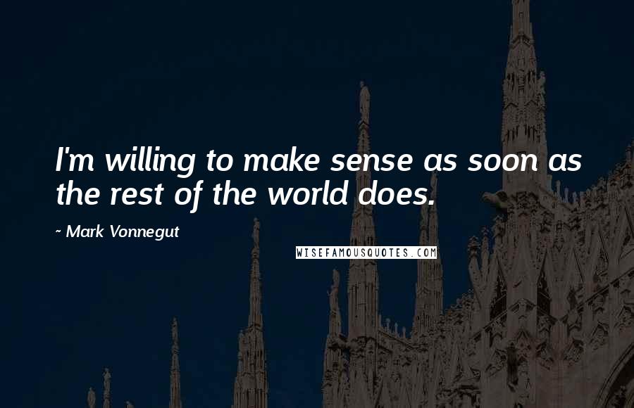 Mark Vonnegut Quotes: I'm willing to make sense as soon as the rest of the world does.