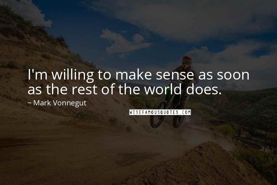 Mark Vonnegut Quotes: I'm willing to make sense as soon as the rest of the world does.