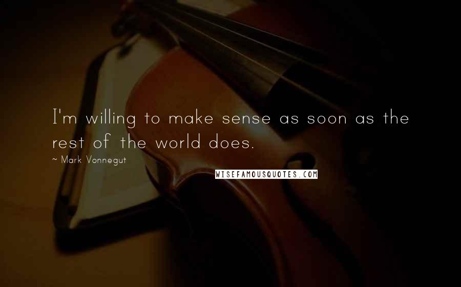 Mark Vonnegut Quotes: I'm willing to make sense as soon as the rest of the world does.