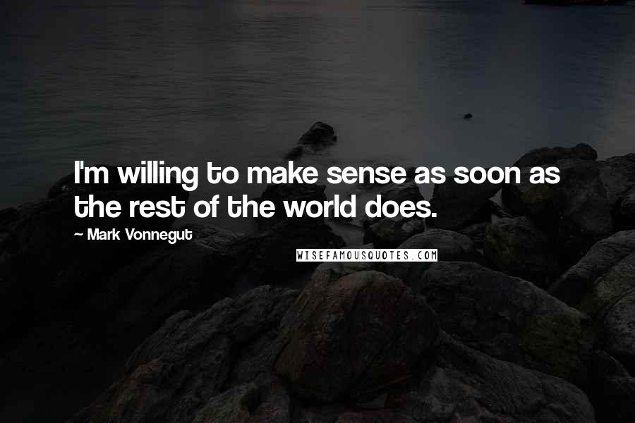 Mark Vonnegut Quotes: I'm willing to make sense as soon as the rest of the world does.