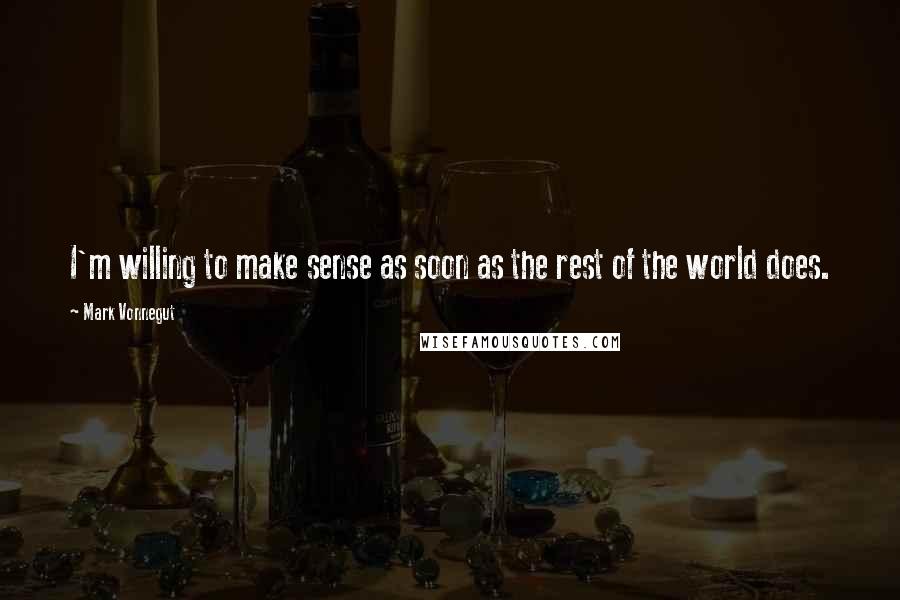 Mark Vonnegut Quotes: I'm willing to make sense as soon as the rest of the world does.