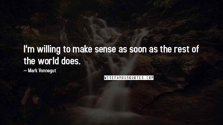 Mark Vonnegut Quotes: I'm willing to make sense as soon as the rest of the world does.