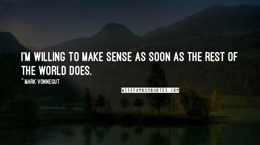 Mark Vonnegut Quotes: I'm willing to make sense as soon as the rest of the world does.