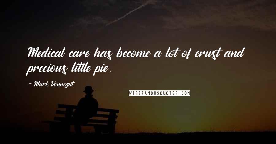 Mark Vonnegut Quotes: Medical care has become a lot of crust and precious little pie.