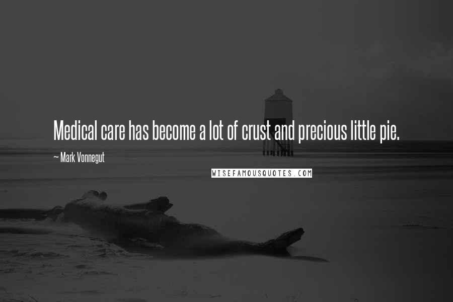 Mark Vonnegut Quotes: Medical care has become a lot of crust and precious little pie.