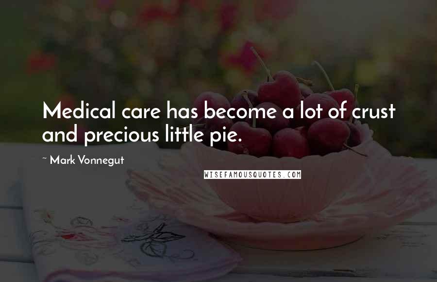 Mark Vonnegut Quotes: Medical care has become a lot of crust and precious little pie.