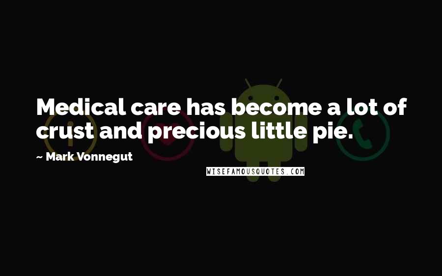 Mark Vonnegut Quotes: Medical care has become a lot of crust and precious little pie.