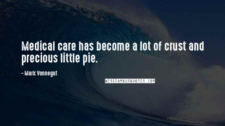 Mark Vonnegut Quotes: Medical care has become a lot of crust and precious little pie.