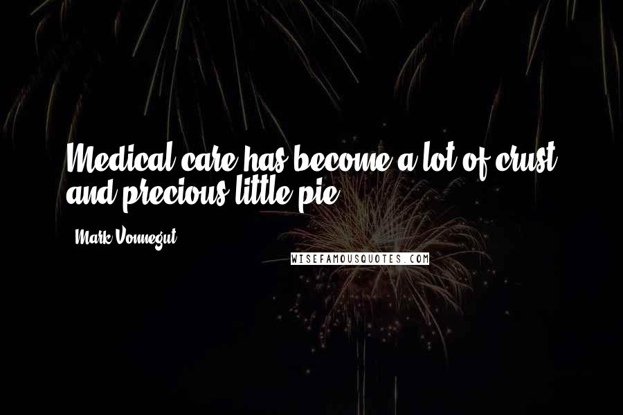 Mark Vonnegut Quotes: Medical care has become a lot of crust and precious little pie.