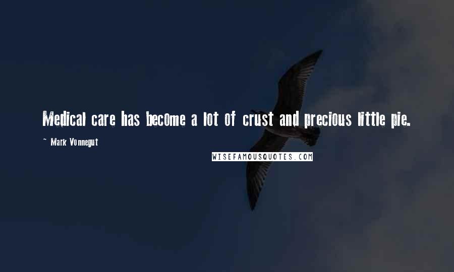 Mark Vonnegut Quotes: Medical care has become a lot of crust and precious little pie.