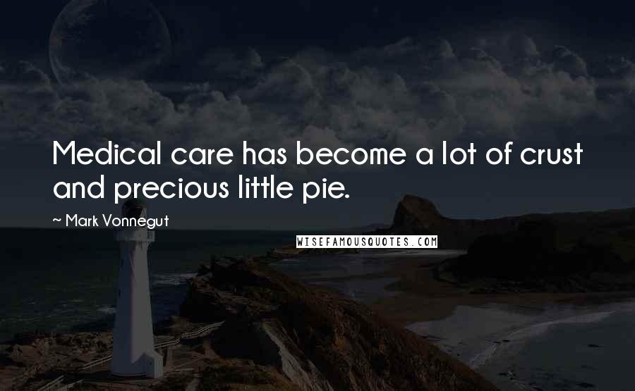 Mark Vonnegut Quotes: Medical care has become a lot of crust and precious little pie.