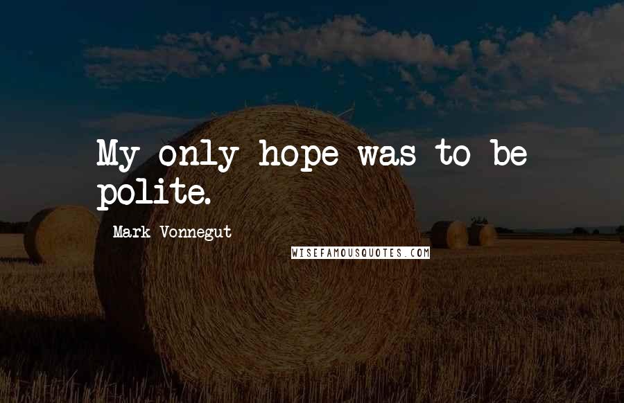 Mark Vonnegut Quotes: My only hope was to be polite.