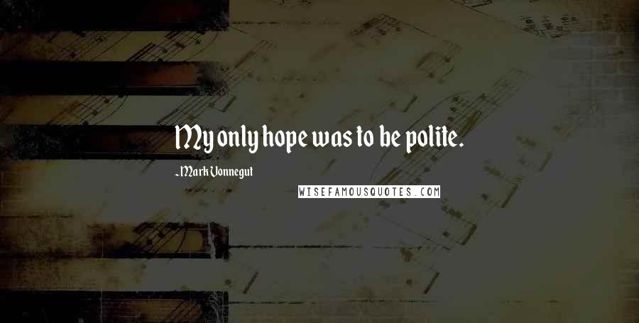 Mark Vonnegut Quotes: My only hope was to be polite.