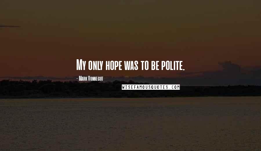 Mark Vonnegut Quotes: My only hope was to be polite.