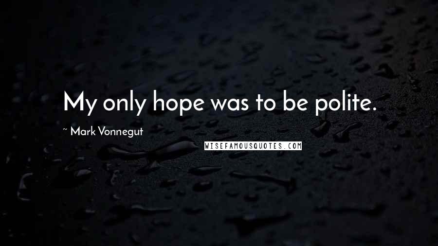 Mark Vonnegut Quotes: My only hope was to be polite.