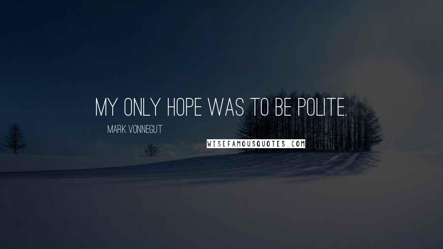 Mark Vonnegut Quotes: My only hope was to be polite.