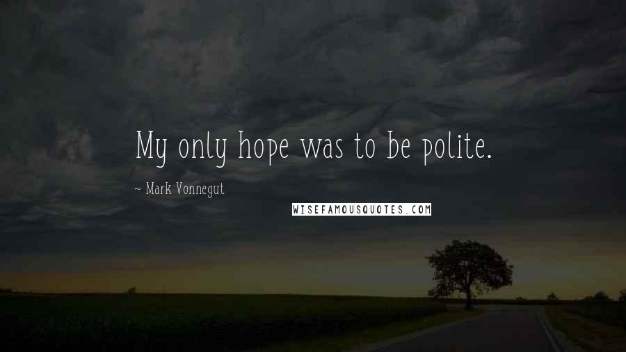 Mark Vonnegut Quotes: My only hope was to be polite.