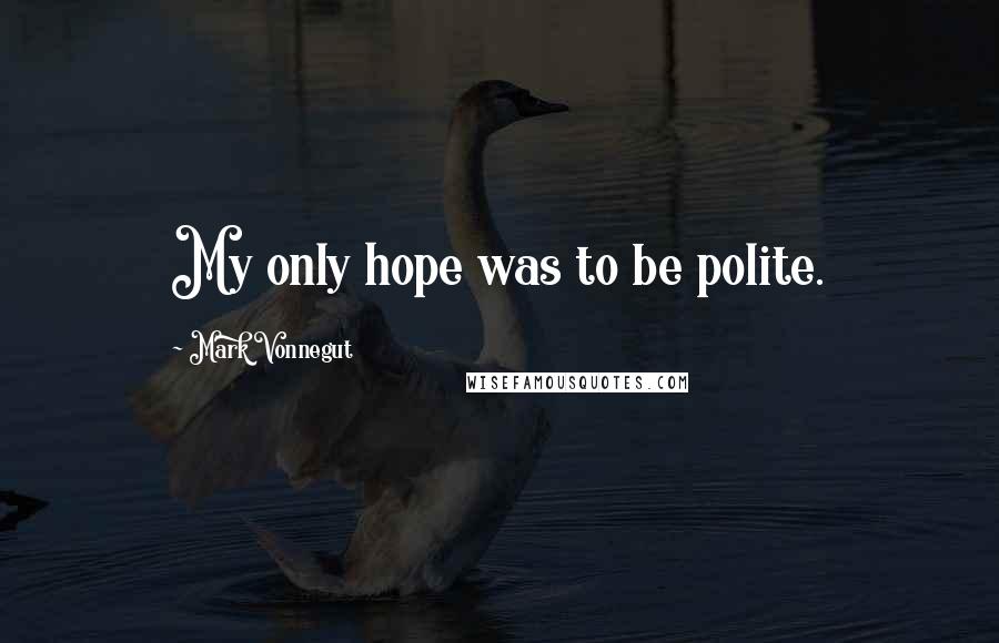 Mark Vonnegut Quotes: My only hope was to be polite.