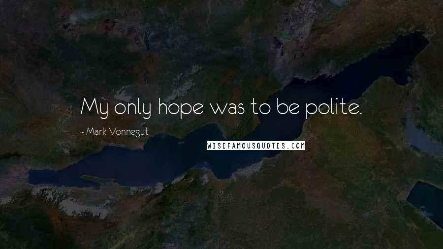 Mark Vonnegut Quotes: My only hope was to be polite.