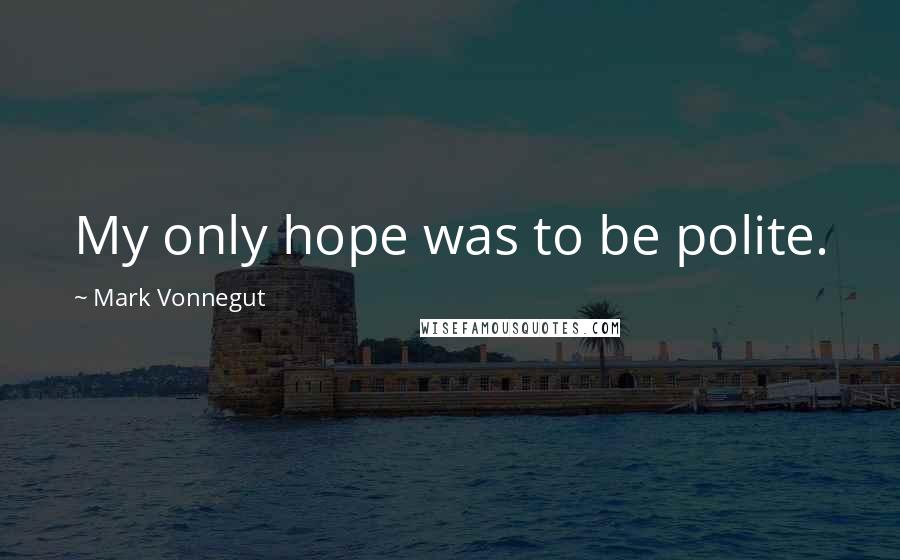 Mark Vonnegut Quotes: My only hope was to be polite.