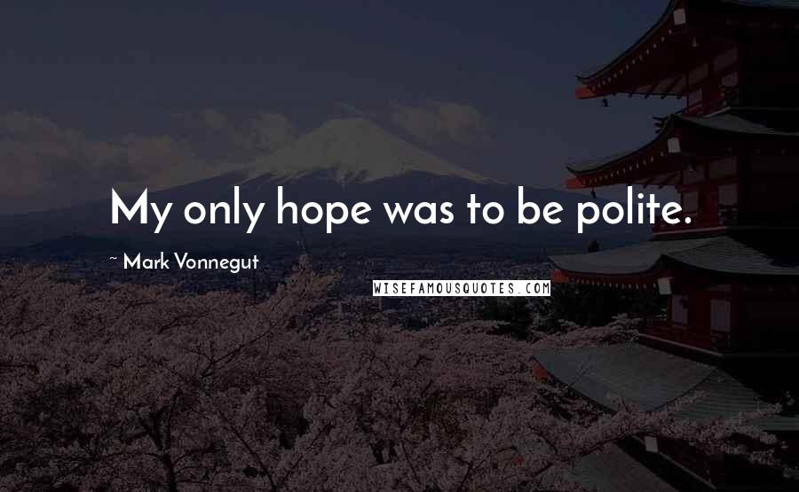 Mark Vonnegut Quotes: My only hope was to be polite.